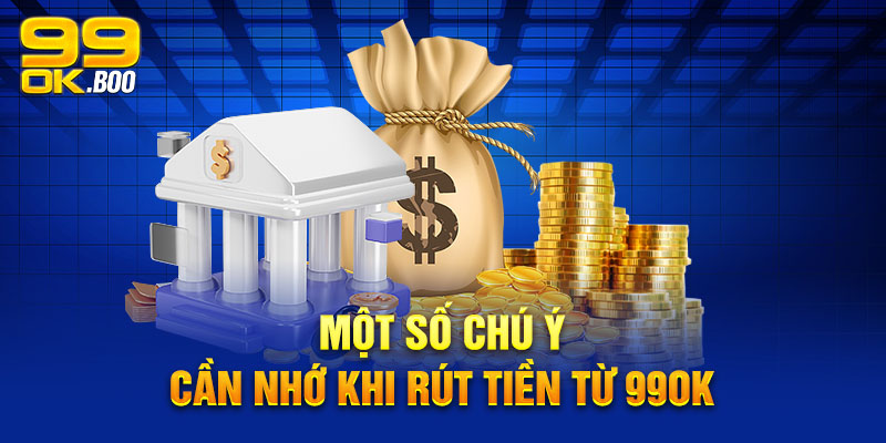 Một số chú ý cần nhớ khi rút tiền từ 99ok