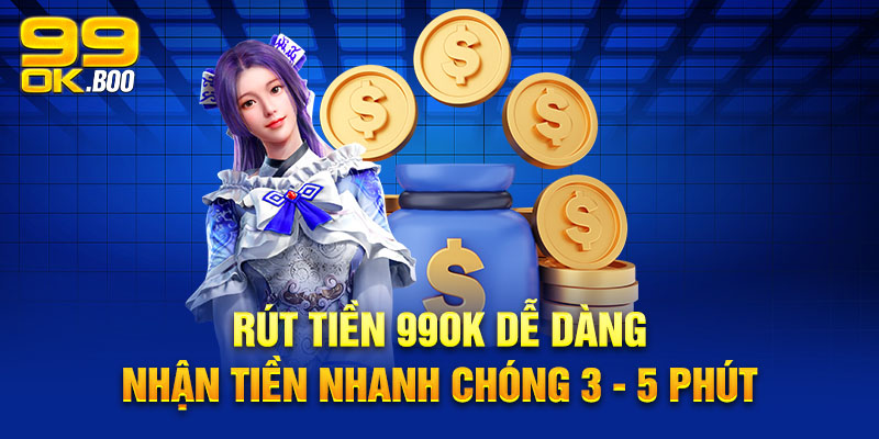 Rút Tiền 99OK Dễ Dàng, Nhận Tiền Nhanh Chóng 3 - 5 phút