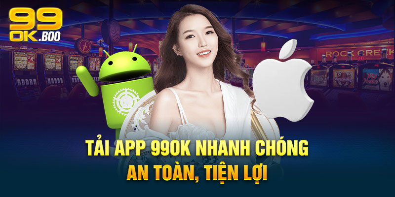 Tải App 99ok nhanh chóng, an toàn, tiện lợi