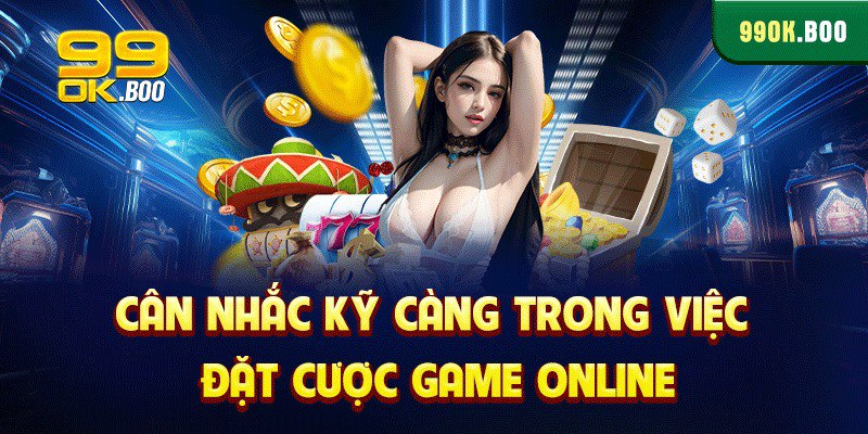 Cân nhắc kỹ càng trong việc đặt cược game online