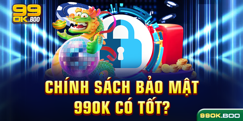 Chính sách bảo mật 99ok có tốt?