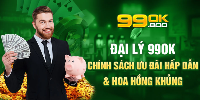 Đại lý 99ok Chính sách ưu đãi hấp dẫn & hoa hồng khủng