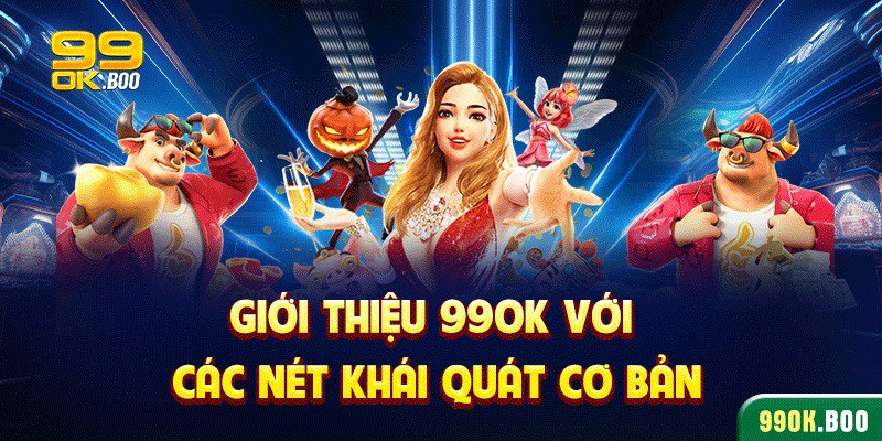 Giới thiệu 99ok với các nét khái quát cơ bản