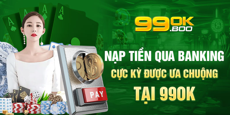 Nạp tiền qua banking cực kỳ được ưa chuộng tại 99ok