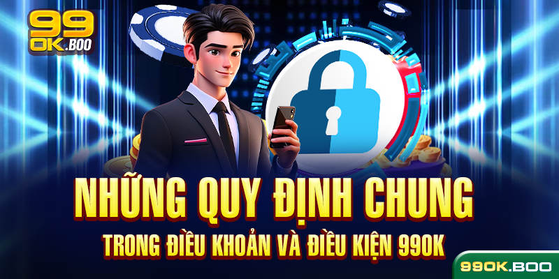 Những quy định chung trong điều khoản và điều kiện 99ok