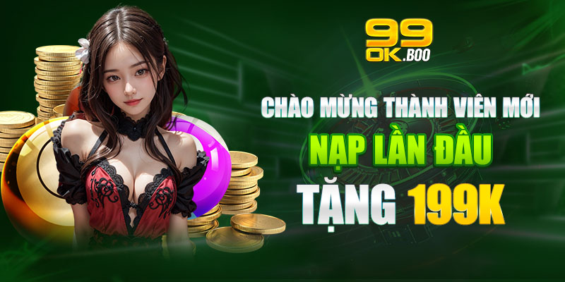 Chào mừng thành viên mới nạp lần đầu tặng 199k