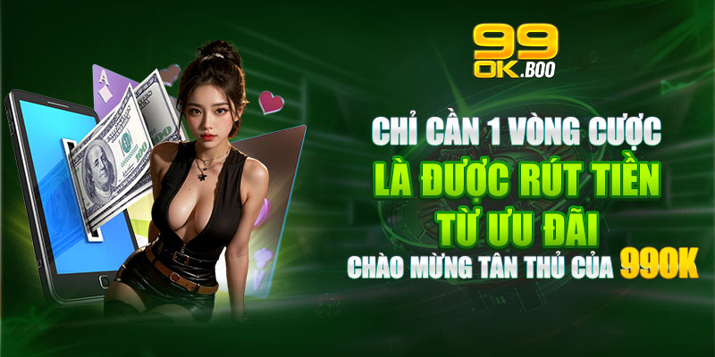 Chỉ cần 1 vòng cược là được rút tiền từ ưu đãi chào mừng tân thủ của 99OK