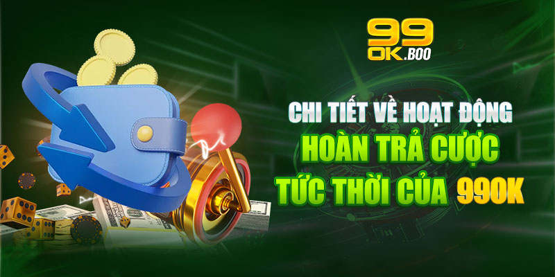 Chi tiết về hoạt động hoàn trả cược tức thời của 99ok