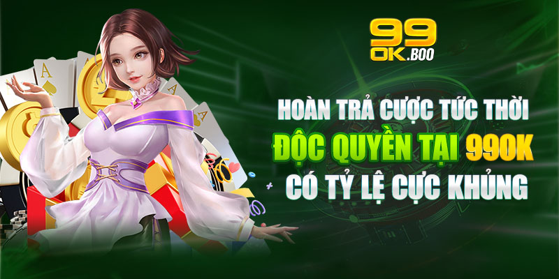 Hoàn trả cược tức thời độc quyền tại 99OK có tỷ lệ cực khủng