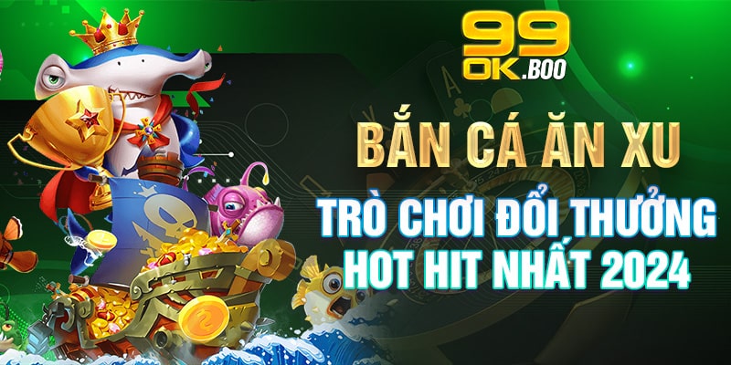 Bắn Cá Ăn Xu - Trò Chơi Đổi Thưởng Hot Hit Nhất 2024