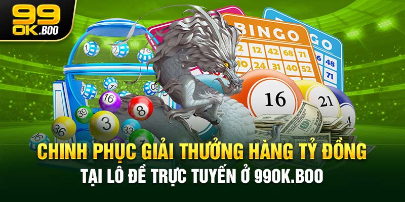 Chinh phục giải thưởng hàng tỷ đồng tại lô đề trực tuyến ở 99ok