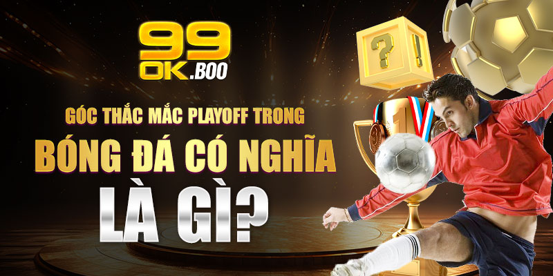 Góc thắc mắc Play off trong bóng đá có nghĩa là gì?