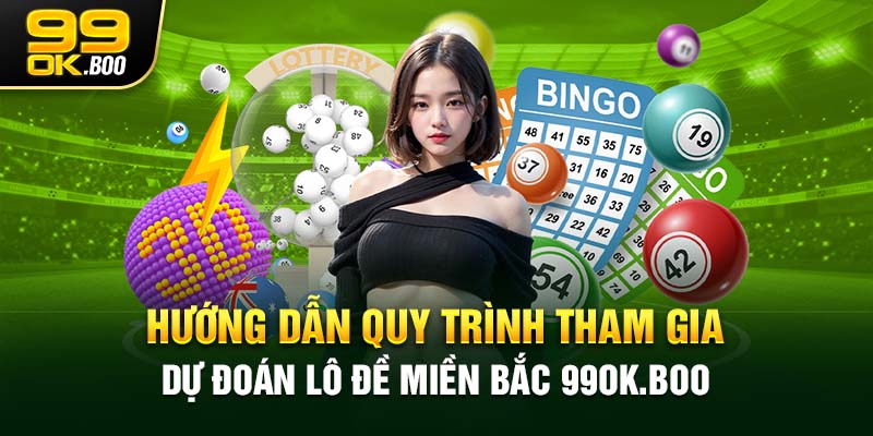 Hướng dẫn quy trình tham gia dự đoán lô đề miền Bắc 99ok.boo