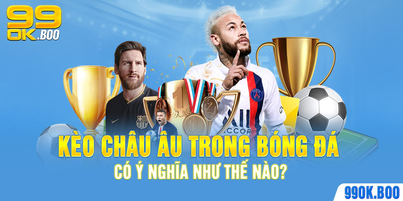 Kèo Châu Âu trong bóng đá có ý nghĩa như thế nào?