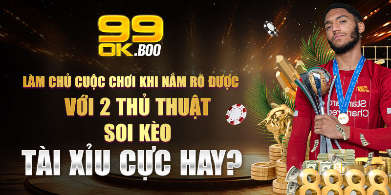 Làm chủ cuộc chơi khi nắm rõ được với 2 thủ thuật soi kèo tài xỉu cực hay?