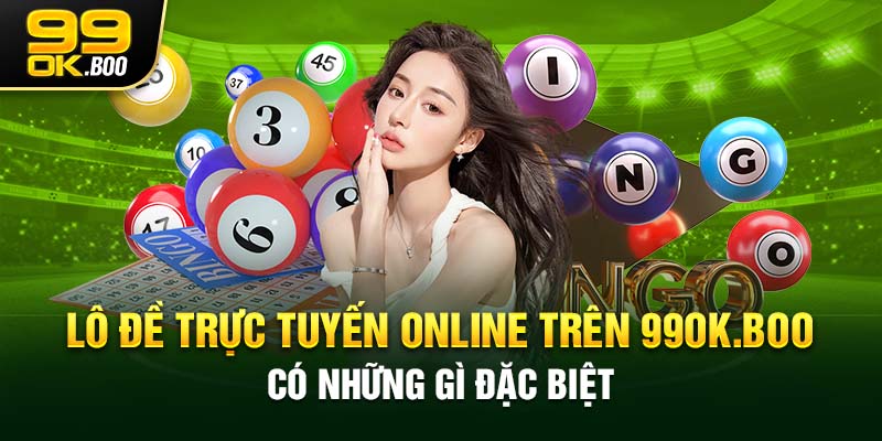 Lô đề trực tuyến Online trên 99ok.boo có những gì đặc biệt