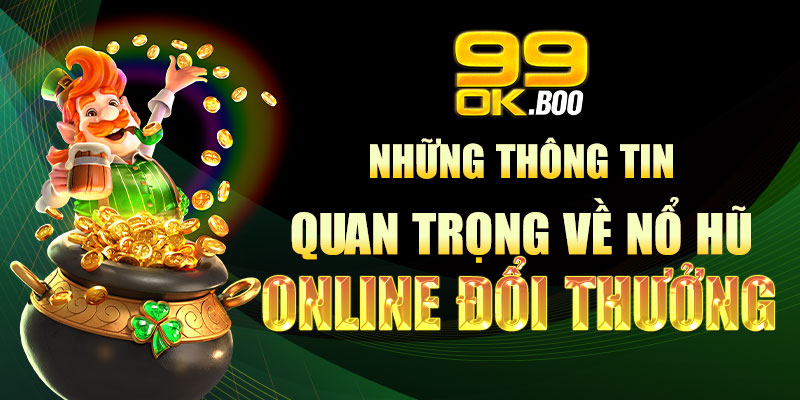 Những thông tin quan trọng về nổ hũ online đổi thưởng