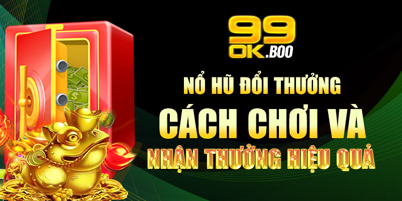 Nổ hũ đổi thưởng: Cách chơi và nhận thưởng hiệu quả