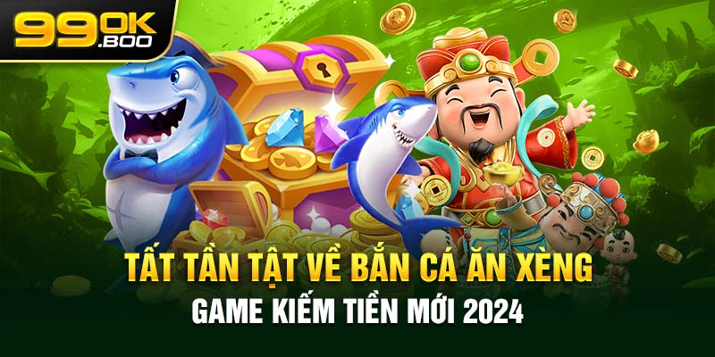 Tất Tần Tật Về Bắn Cá Ăn Xèng - Game Kiếm Tiền Mới 2024