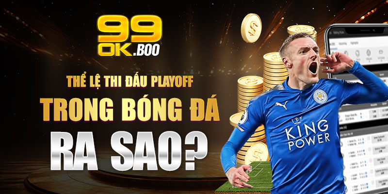 Thể lệ thi đấu Playoff trong bóng đá ra sao?