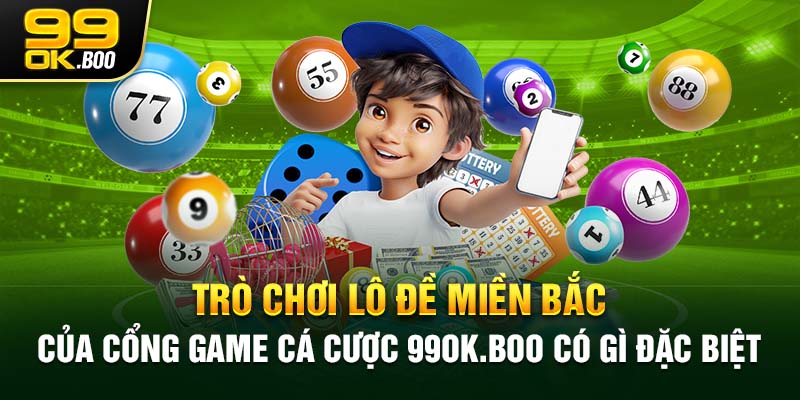 Trò chơi lô đề miền Bắc của cổng game cá cược 99ok.boo có gì đặc biệt