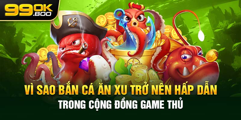 Lý do nào khiến bạn bị hấp dẫn bởi trò chơi bắn cá xu vàng?