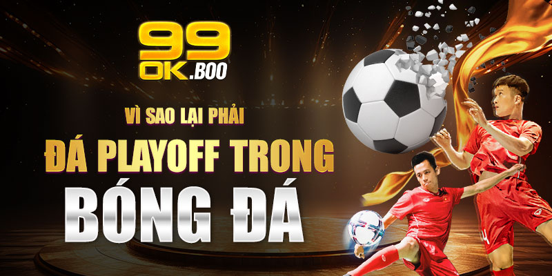 Vì sao lại phải đá Playoff trong bóng đá?