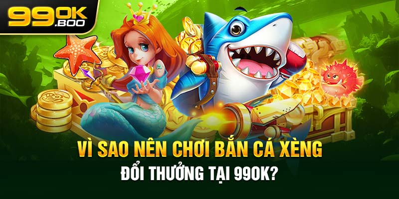 Vì sao nên chơi bắn cá xèng đổi thưởng tại 99ok?